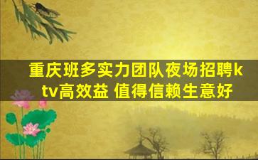 重庆班多实力团队夜场招聘ktv高效益 值得信赖生意好